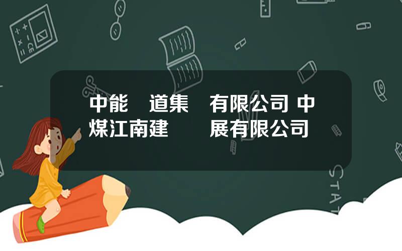 中能東道集團有限公司 中煤江南建設發展有限公司